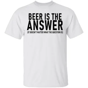 Beer Is The Answer T-Shirt